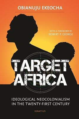 Target Africa: Ideological Neo-Colonialism of the Twenty-First Century by Ekeocha, Obianuju