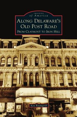 Along Delaware's Old Post Road: From Claymont to Iron Hill by Baumgardt, Ken