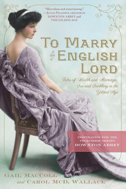 To Marry an English Lord: Tales of Wealth and Marriage, Sex and Snobbery in the Gilded Age by MacColl, Gail