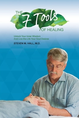 The Seven Tools of Healing: Unlock Your Inner Wisdom And Live the Life Your Soul Desires by Hall, Steven M.