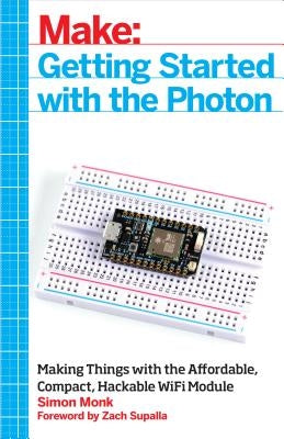 Getting Started with the Photon: Making Things with the Affordable, Compact, Hackable Wifi Module by Monk, Simon