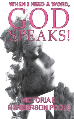 When I Need A Word, God Speaks! by Henderson Poole, Victoria E.