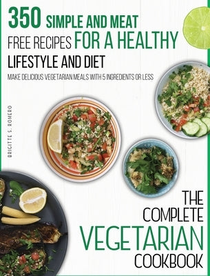 The Complete Vegetarian Cookbook: 350 Simple and Meat-Free Recipes for a Healthy Lifestyle and Diet - Make Delicious Vegetarian Meals with 5 Ingredien by Romero, Brigitte S.