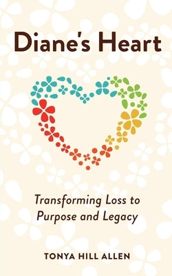 Diane's Heart: Transforming Loss to Purpose and Legacy by Hill Allen, Tonya
