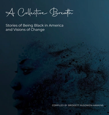 A Collective Breath: Stories of Being Black in America and Visions of Change by McGowen-Hawkins, Bridgett