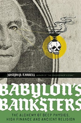 Babylon's Banksters: The Alchemy of Deep Physics, High Finance and Ancient Religion by Farrell, Joseph P.