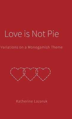 Love is Not Pie: Variations on a Monogamish Theme by Lazaruk, Katherine