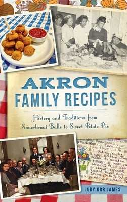 Akron Family Recipes: History and Traditions from Sauerkraut Balls to Sweet Potato Pie by James, Judy Orr