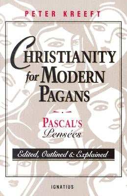Christianity for Modern Pagans: PASCAL's Pensees Edited, Outlined, and Explained by Kreeft, Peter