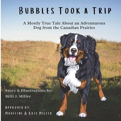 Bubbles Took a Trip: A Mostly True Tale About an Adventurous Dog From the Canadian Prairies by Miller, Billi J.