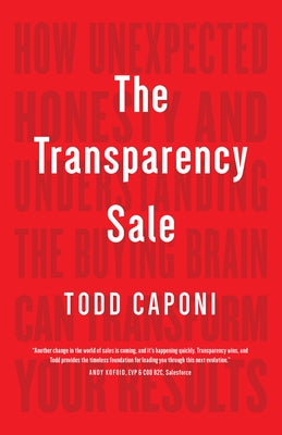 The Transparency Sale: How Unexpected Honesty and Understanding the Buying Brain Can Transform Your Results by Caponi, Todd
