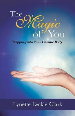 The Magic of You: Stepping Into Your Cosmic Body by Leckie-Clark, Lynette