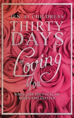 Thirty Days of Loving You: When Life Isn't Full of Roses and Glitter by Childress, Jen-Ai
