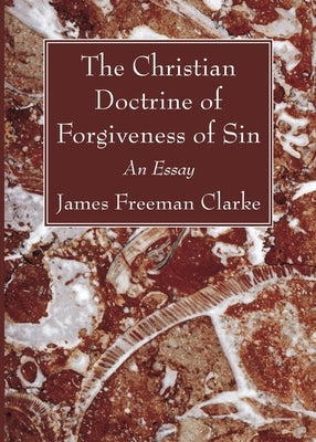 The Christian Doctrine of Forgiveness of Sin by Clarke, James Freeman