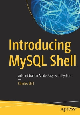 Introducing MySQL Shell: Administration Made Easy with Python by Bell, Charles