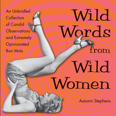 Wild Words from Wild Women: An Unbridled Collection of Candid Observations and Extremely Opinionated Bon Mots (Best Friend Gift, Fans of Great Quo by Stephens, Autumn