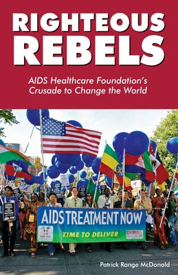 Righteous Rebels: AIDS Healthcare Foundation's Crusade to Change the World by McDonald, Patrick Range