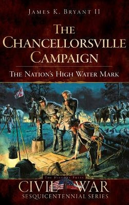 The Chancellorsville Campaign: The Nation's High Water Mark by Bryant, James K., II