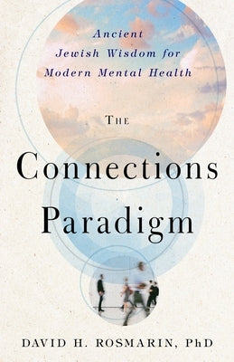 The Connections Paradigm: Ancient Jewish Wisdom for Modern Mental Health by Rosmarin, David H.