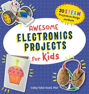 Awesome Electronics Projects for Kids: 20 Steam Projects to Design and Build by Tofel-Grehl, Colby