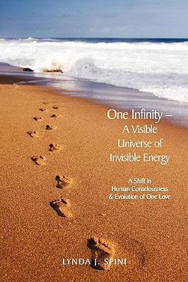 One Infinity; A Visible Universe of Invisible Energy: A Shift in Human Consciousness & Evolution of One Love by Spini, Lynda J.
