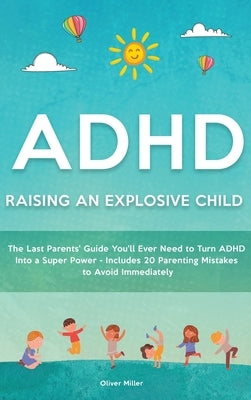 ADHD - Raising an Explosive Child: The Last Parents' Guide You'll Ever Need to Turn ADHD Into a Super Power- Includes 20 Parenting Mistakes to Avoid I by Miller, Oliver