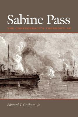 Sabine Pass: The Confederacy's Thermopylae by Cotham, Edward T. Jr.