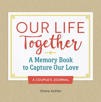 A Couple's Journal: Our Life Together: A Memory Book to Capture Our Love by Kohler, Shane