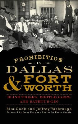 Prohibition in Dallas & Fort Worth: Blind Tigers, Bootleggers and Bathtub Gin by Cook, Rita