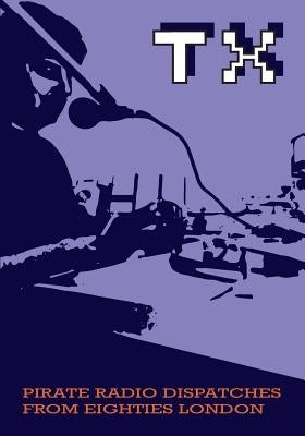 TX Magazine: Pirate radio dispatches from eighties London by Hebditch, Stephen