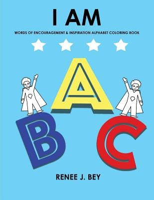 I Am: Words of Encouragement & Inspiration Alphabet Coloring Book: Children Coloring & Activity Book for Ages 3-7 by Bey, Renee J.