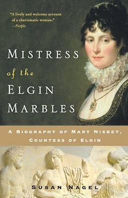 Mistress of the Elgin Marbles: A Biography of Mary Nisbet, Countess of Elgin by Nagel, Susan