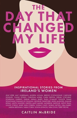 The Day That Changed My Life: Inspirational Stories from Ireland's Women by McBride, Caitlin