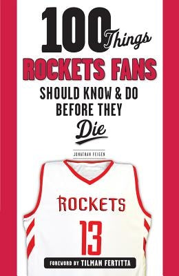 100 Things Rockets Fans Should Know & Do Before They Die by Feigen, Jonathan