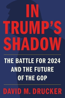 In Trump's Shadow: The Battle for 2024 and the Future of the GOP by Drucker, David M.