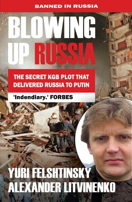 Blowing Up Russia the Secret KGB Plot That Delivered Russia to Putin by Felshtinksy, Yuri