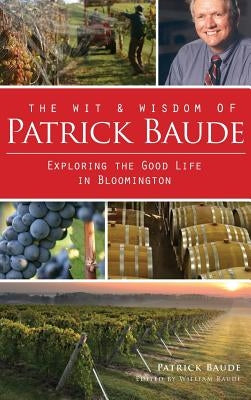 The Wit & Wisdom of Patrick Baude: Exploring the Good Life in Bloomington by Baude, Patrick