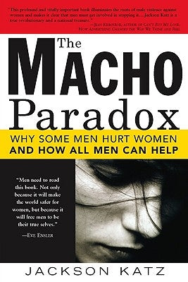 The Macho Paradox: Why Some Men Hurt Women and How All Men Can Help by Katz, Jackson