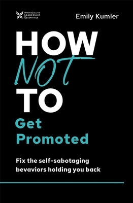 How Not to Get Promoted: Fix the Self-Sabotaging Behaviors Holding You Back by Kumler, Emily
