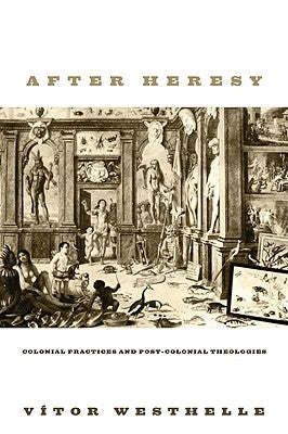 After Heresy: Colonial Practices and Post-Colonial Theologies by Westhelle, Vitor