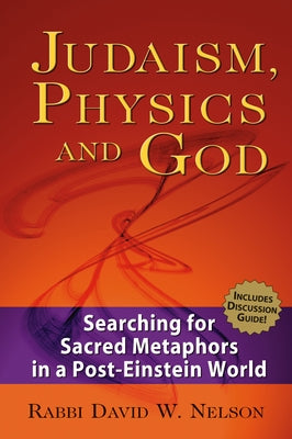 Judaism, Physics and God: Searching for Sacred Metaphors in a Post-Einstein World by Nelson, David W.