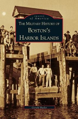 Military History of Boston's Harbor Islands by Butler, Gerald