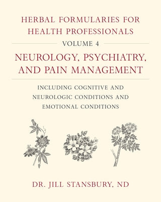 Herbal Formularies for Health Professionals, Volume 4: Neurology, Psychiatry, and Pain Management, Including Cognitive and Neurologic Conditions and E by Stansbury, Jill