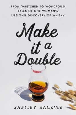 Make It a Double: From Wretched to Wondrous: Tales of One Woman's Lifelong Discovery of Whisky by Sackier, Shelley