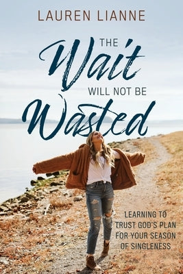 The Wait Will Not Be Wasted: Learning to Trust God's Plan For Your Season of Singleness by Lianne, Lauren