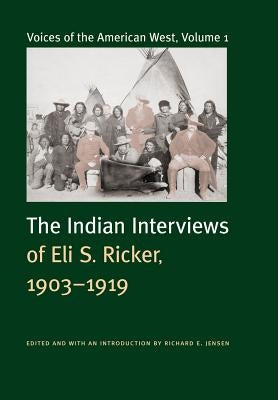 Voices of the American West, Volume 1: The Indian Interviews of Eli S. Ricker, 1903-1919 by Ricker, Eli Seavey