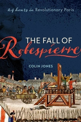The Fall of Robespierre: 24 Hours in Revolutionary Paris by Jones, Colin