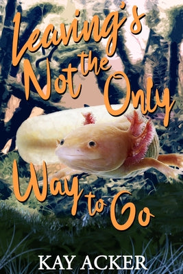 Leaving's Not the Only Way to Go by Acker, Kay