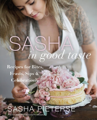 Sasha in Good Taste: Recipes for Bites, Feasts, Sips & Celebrations by Pieterse, Sasha