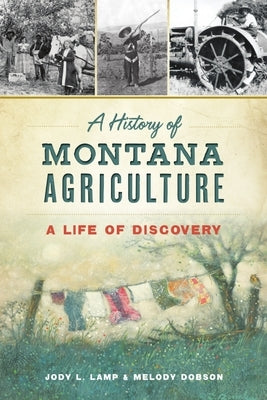 A History of Montana Agriculture: A Life of Discovery by Lamp, Jody L.